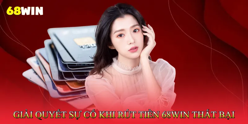 Rút tiền 68Win 3 Giải Quyết Sự Cố Khi Rút Tiền 68Win Thất Bại