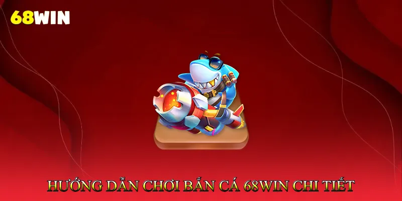 Hướng dẫn chơi Bắn cá 68Win chi tiết cho người mới
